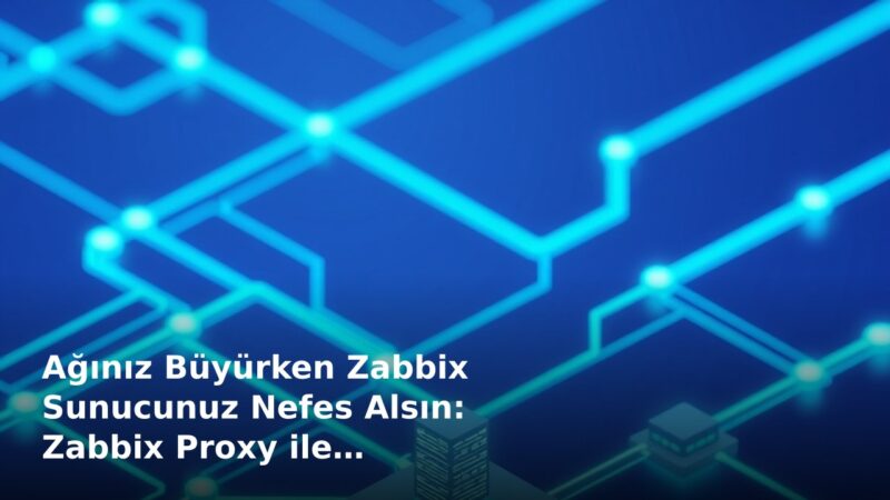 Ağınız Büyürken Zabbix Sunucunuz Nefes Alsın: Zabbix Proxy ile Dağıtık İzleme